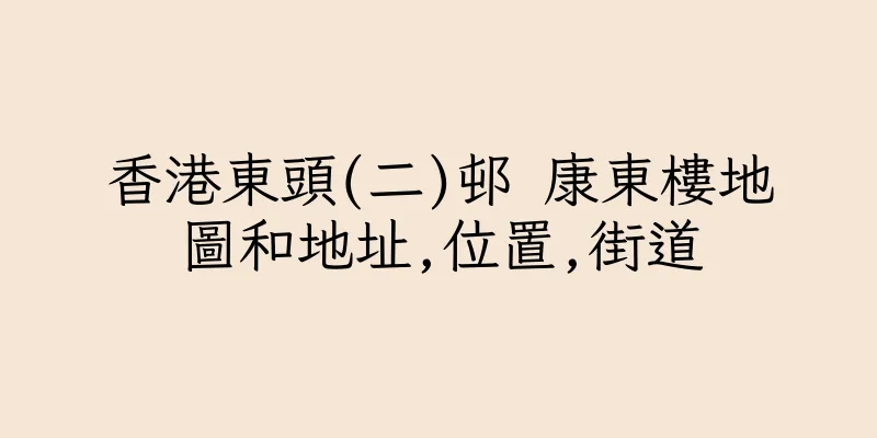 香港東頭(二)邨 康東樓地圖和地址,位置,街道