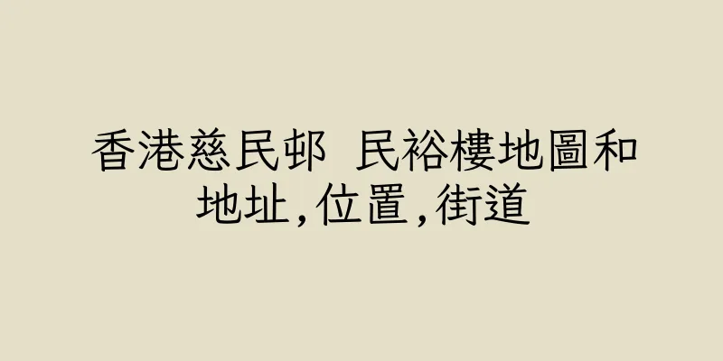 香港慈民邨 民裕樓地圖和地址,位置,街道