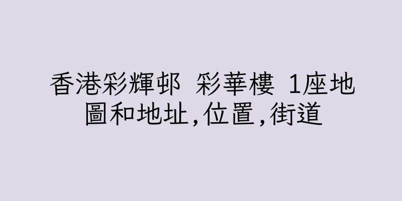 香港彩輝邨 彩華樓 1座地圖和地址,位置,街道