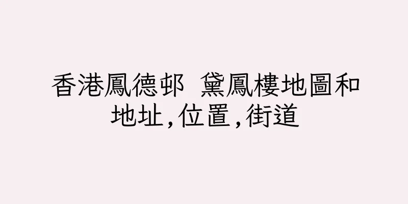 香港鳳德邨 黛鳳樓地圖和地址,位置,街道
