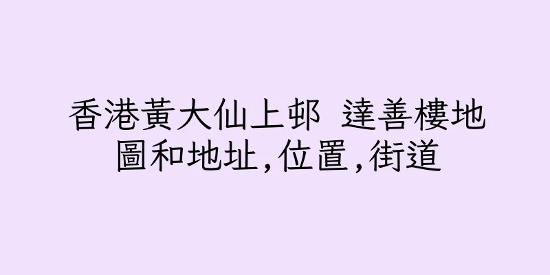 香港黃大仙上邨 達善樓地圖和地址,位置,街道