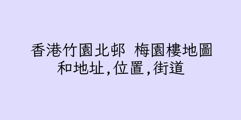 香港竹園北邨 梅園樓地圖和地址,位置,街道