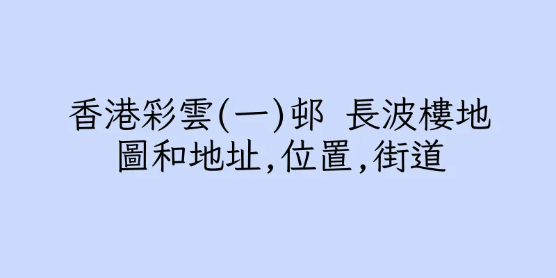 香港彩雲(一)邨 長波樓地圖和地址,位置,街道