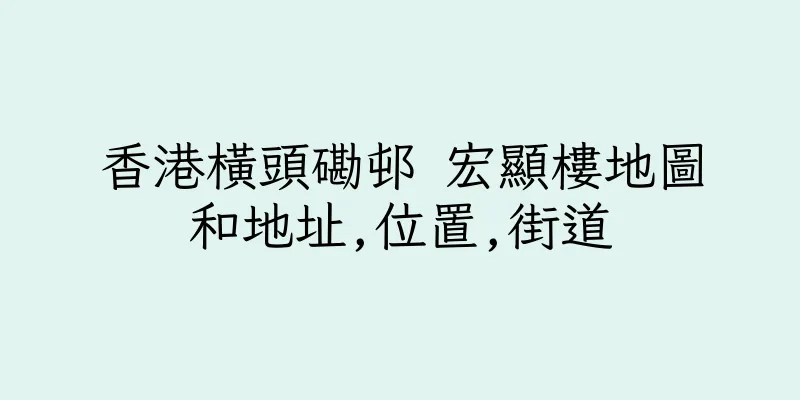香港橫頭磡邨 宏顯樓地圖和地址,位置,街道