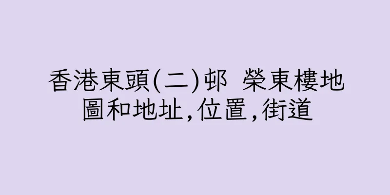 香港東頭(二)邨 榮東樓地圖和地址,位置,街道