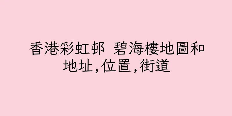 香港彩虹邨 碧海樓地圖和地址,位置,街道