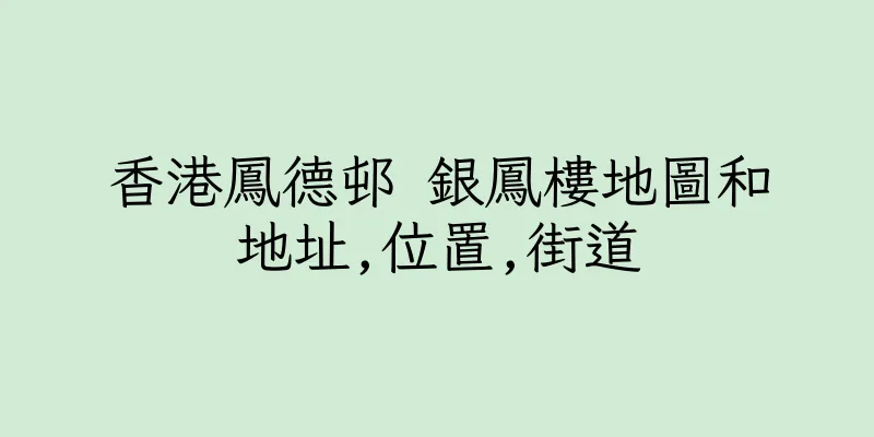 香港鳳德邨 銀鳳樓地圖和地址,位置,街道