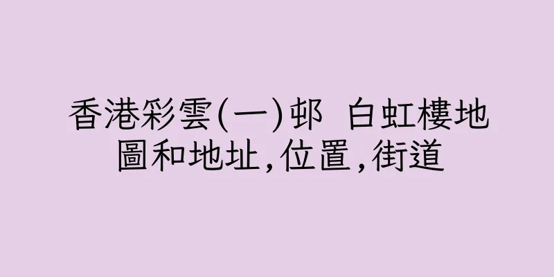 香港彩雲(一)邨 白虹樓地圖和地址,位置,街道