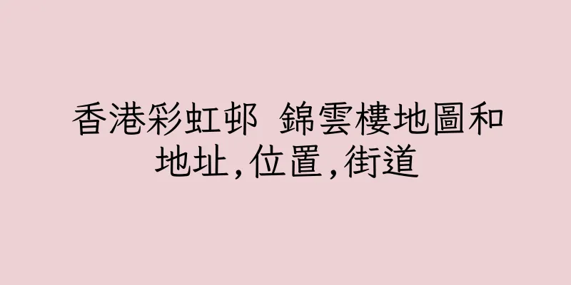 香港彩虹邨 錦雲樓地圖和地址,位置,街道