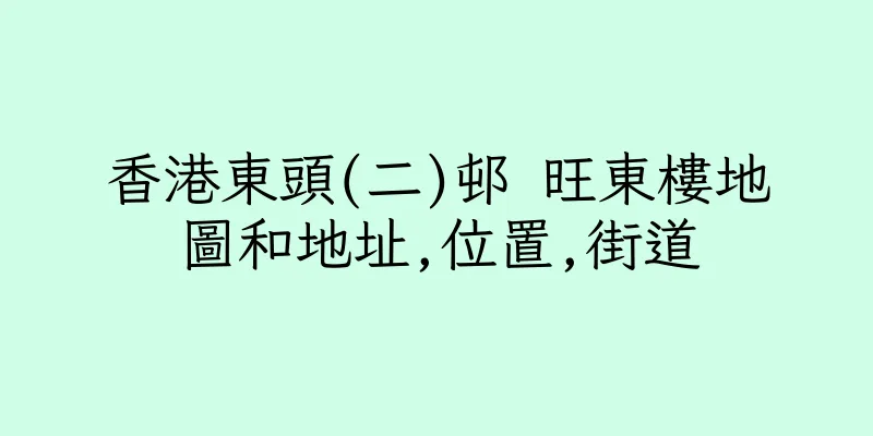 香港東頭(二)邨 旺東樓地圖和地址,位置,街道