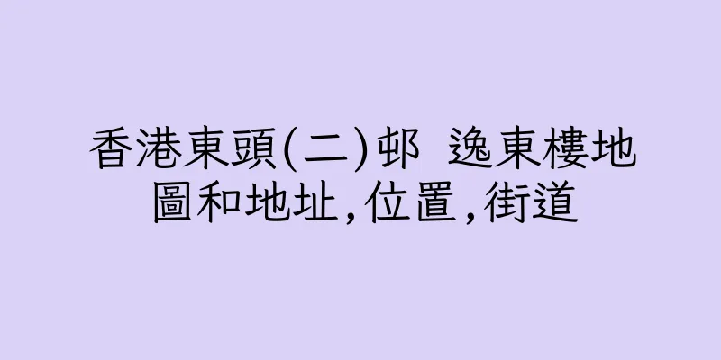 香港東頭(二)邨 逸東樓地圖和地址,位置,街道