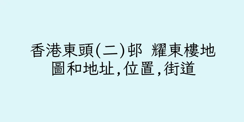 香港東頭(二)邨 耀東樓地圖和地址,位置,街道