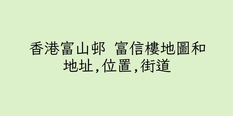 香港富山邨 富信樓地圖和地址,位置,街道