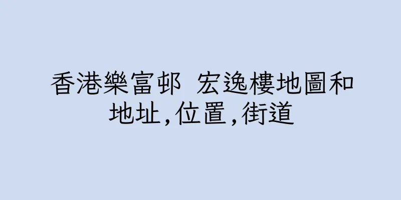 香港樂富邨 宏逸樓地圖和地址,位置,街道