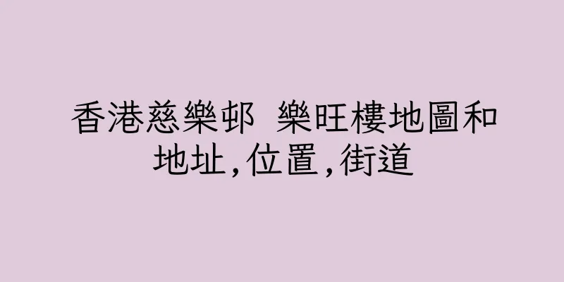 香港慈樂邨 樂旺樓地圖和地址,位置,街道