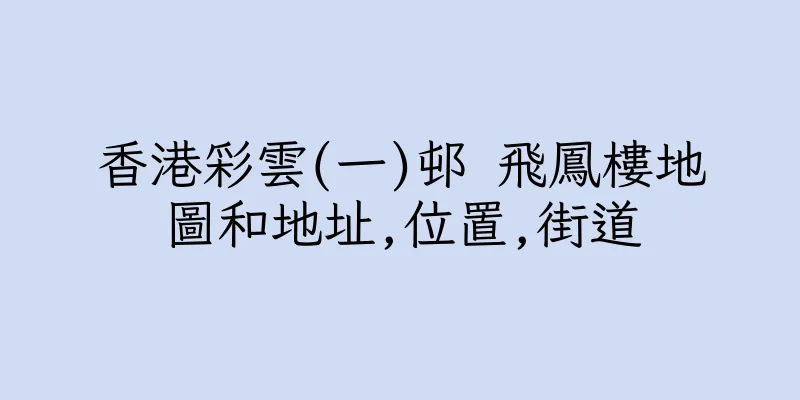 香港彩雲(一)邨 飛鳳樓地圖和地址,位置,街道