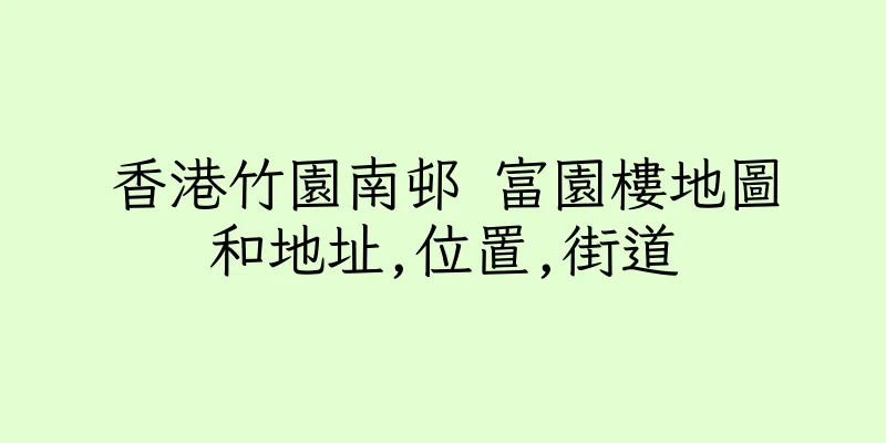 香港竹園南邨 富園樓地圖和地址,位置,街道