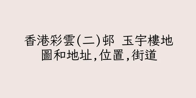 香港彩雲(二)邨 玉宇樓地圖和地址,位置,街道