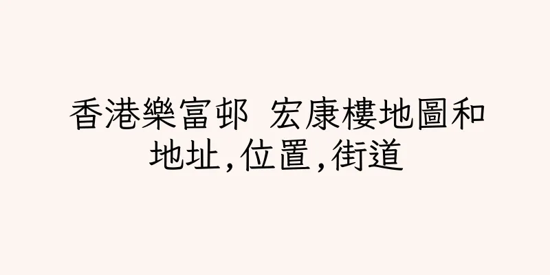 香港樂富邨 宏康樓地圖和地址,位置,街道