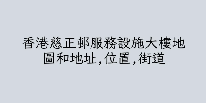 香港慈正邨服務設施大樓地圖和地址,位置,街道