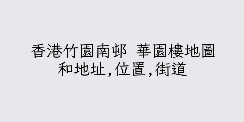 香港竹園南邨 華園樓地圖和地址,位置,街道