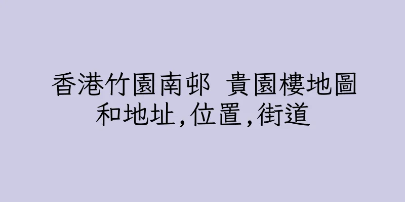 香港竹園南邨 貴園樓地圖和地址,位置,街道