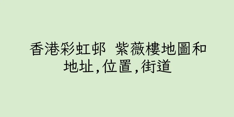 香港彩虹邨 紫薇樓地圖和地址,位置,街道