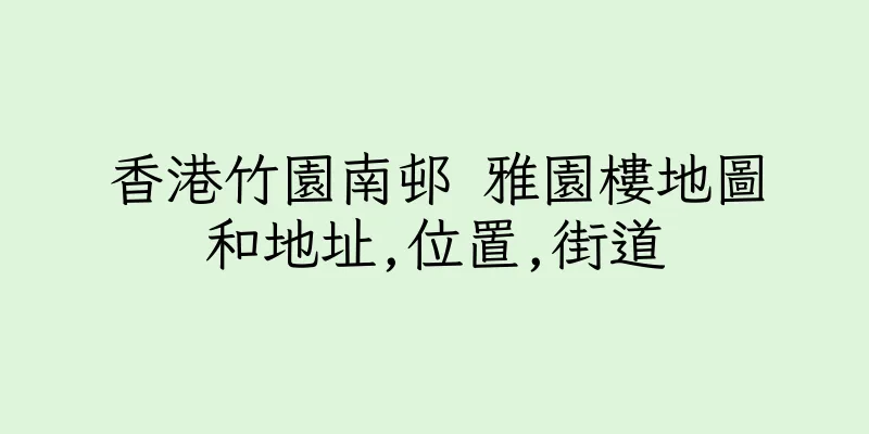 香港竹園南邨 雅園樓地圖和地址,位置,街道