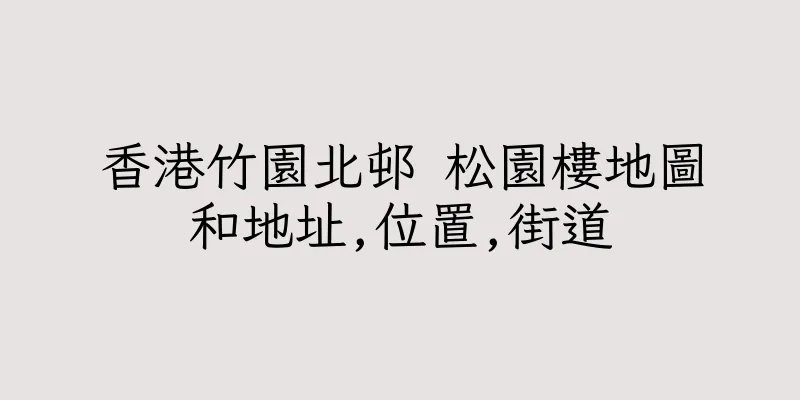 香港竹園北邨 松園樓地圖和地址,位置,街道