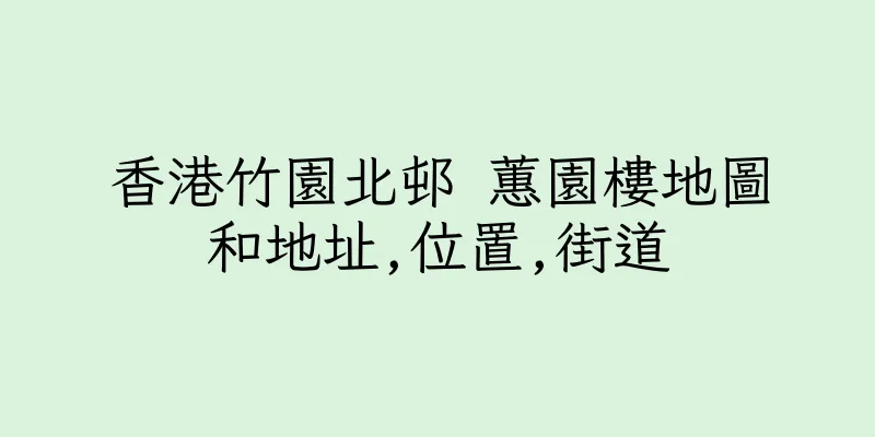 香港竹園北邨 蕙園樓地圖和地址,位置,街道