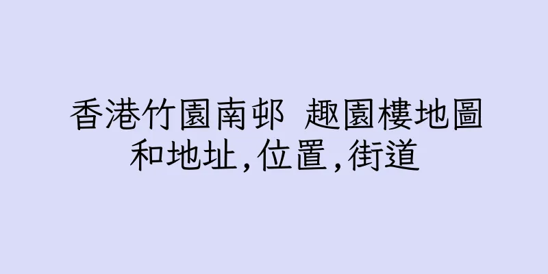 香港竹園南邨 趣園樓地圖和地址,位置,街道