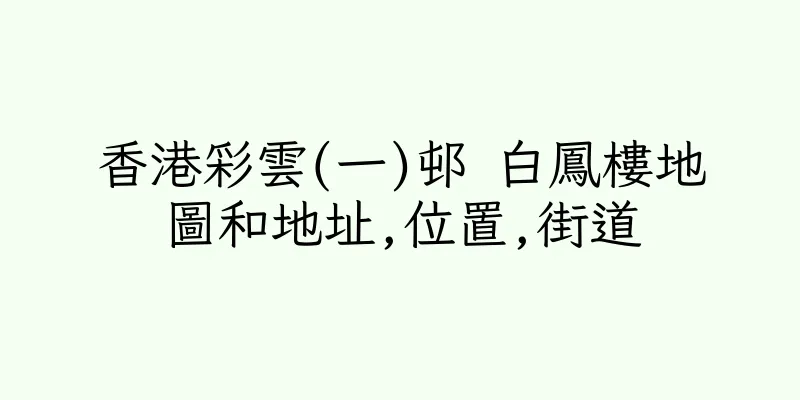 香港彩雲(一)邨 白鳳樓地圖和地址,位置,街道