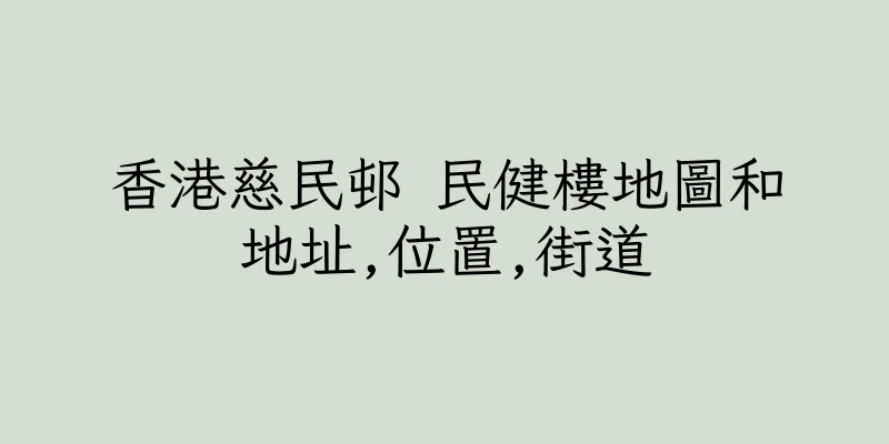 香港慈民邨 民健樓地圖和地址,位置,街道