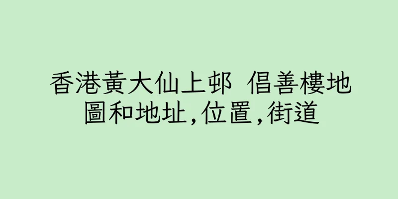 香港黃大仙上邨 倡善樓地圖和地址,位置,街道