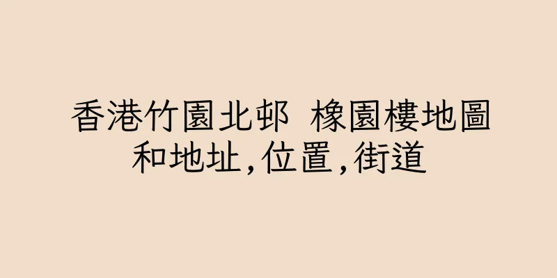 香港竹園北邨 橡園樓地圖和地址,位置,街道