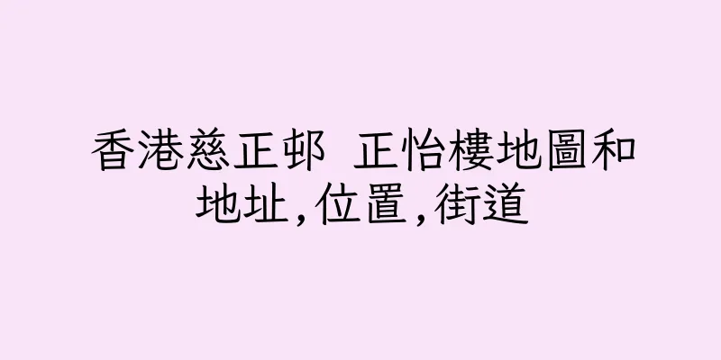 香港慈正邨 正怡樓地圖和地址,位置,街道