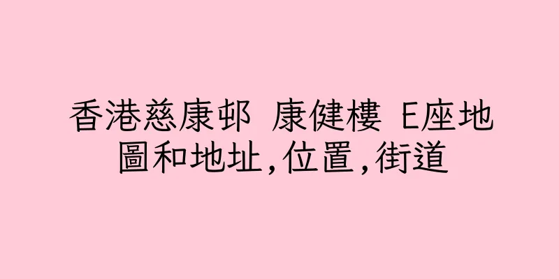 香港慈康邨 康健樓 E座地圖和地址,位置,街道