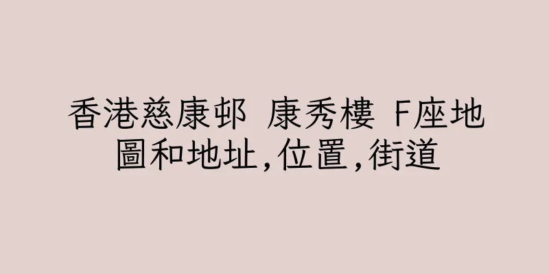 香港慈康邨 康秀樓 F座地圖和地址,位置,街道