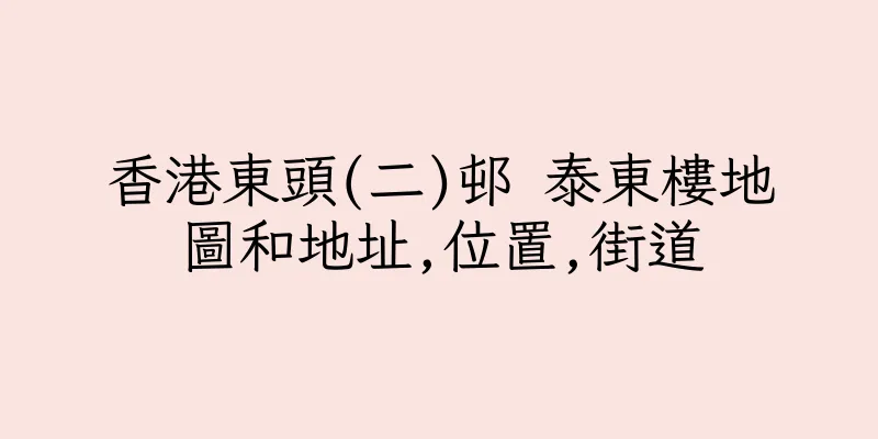 香港東頭(二)邨 泰東樓地圖和地址,位置,街道