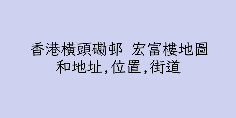 香港橫頭磡邨 宏富樓地圖和地址,位置,街道