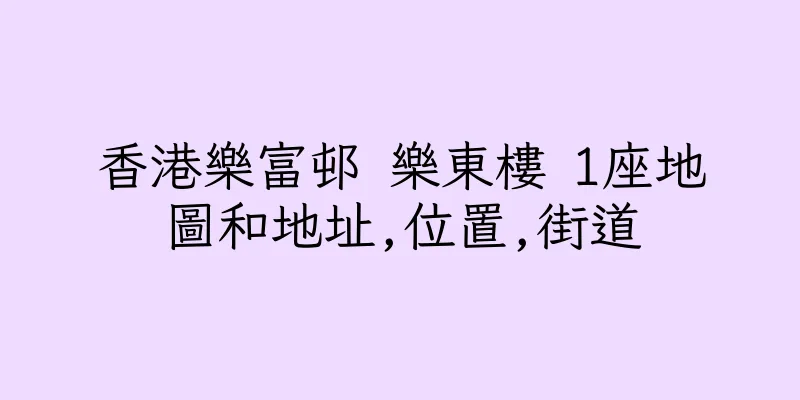 香港樂富邨 樂東樓 1座地圖和地址,位置,街道