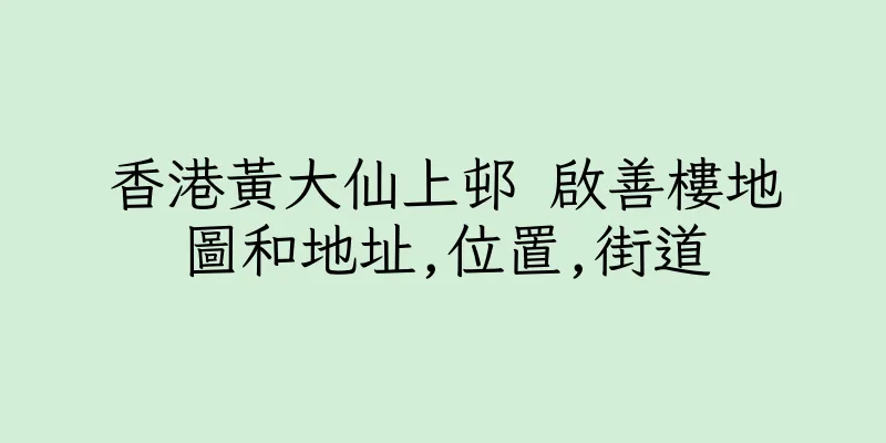 香港黃大仙上邨 啟善樓地圖和地址,位置,街道