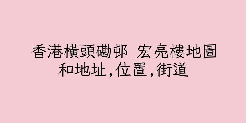 香港橫頭磡邨 宏亮樓地圖和地址,位置,街道