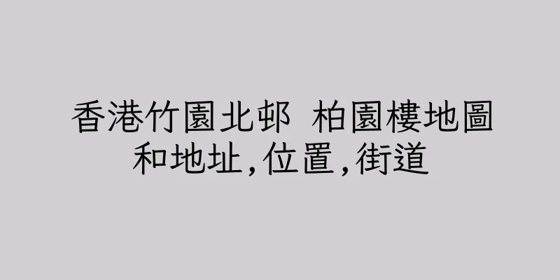 香港竹園北邨 柏園樓地圖和地址,位置,街道