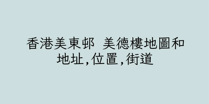 香港美東邨 美德樓地圖和地址,位置,街道