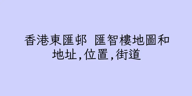 香港東匯邨 匯智樓地圖和地址,位置,街道