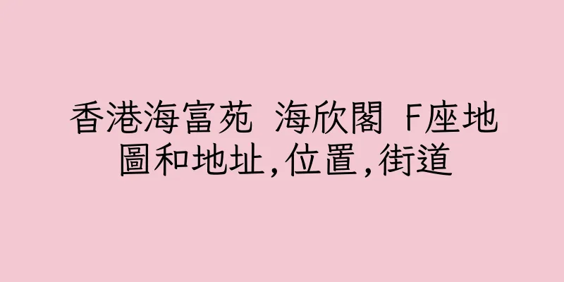 香港海富苑 海欣閣 F座地圖和地址,位置,街道