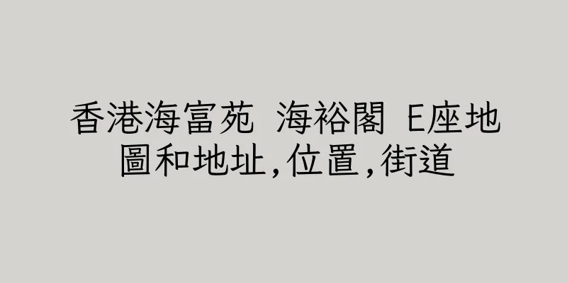 香港海富苑 海裕閣 E座地圖和地址,位置,街道