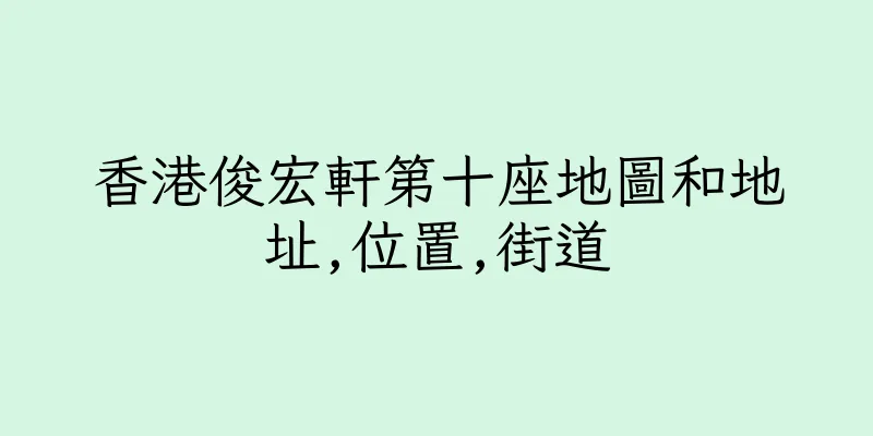 香港俊宏軒第十座地圖和地址,位置,街道