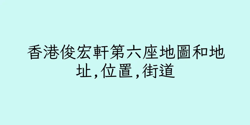 香港俊宏軒第六座地圖和地址,位置,街道